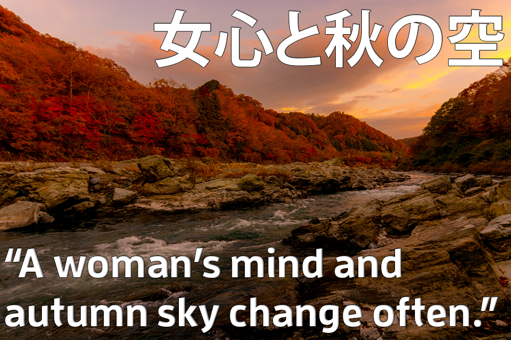 女心と秋の空　(on'na gokoro to aki no sora): A woman's mind and autumn sky change often. 